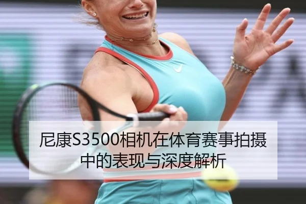 尼康S3500相机在体育赛事拍摄中的表现与深度解析